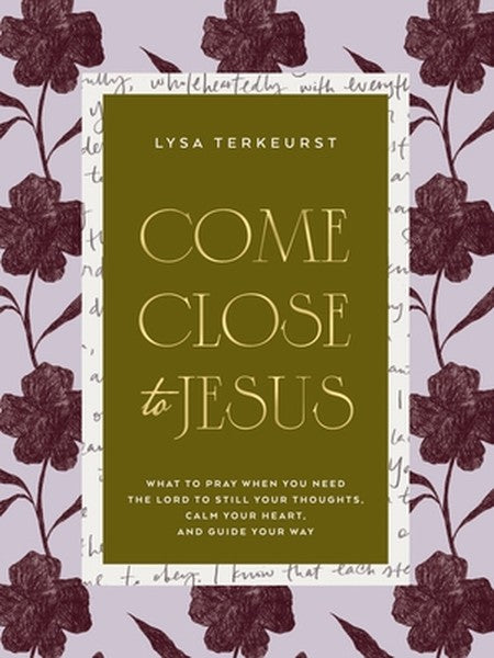 Come Close to Jesus: What to Pray When You Need the Lord to Still Your Thoughts, Calm Your Heart, and Guide Your Way (50