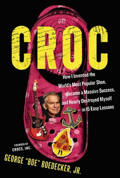 Croc: How I Invented the World's Most Popular Shoe, Became a Massive Success, and Nearly Destroyed Myself---In 15 Easy L