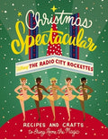 Christmas Spectacular Starring the Radio City Rockettes: Recipes and Crafts to Bring Home the Magic