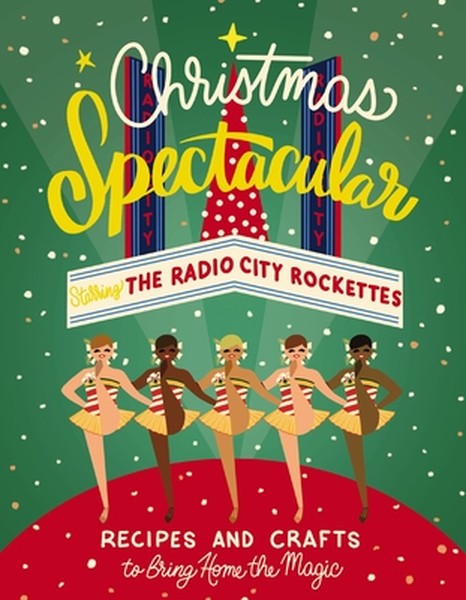 Christmas Spectacular Starring the Radio City Rockettes: Recipes and Crafts to Bring Home the Magic