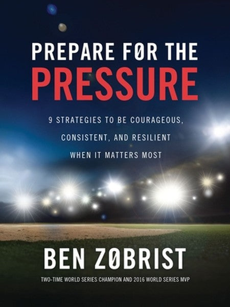 Prepare for the Pressure: 9 Strategies to Be Courageous, Consistent, and Resilient When It Matters Most