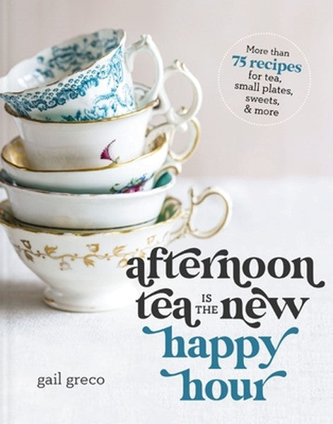 Afternoon Tea Is the New Happy Hour: More Than 75 Recipes for Tea, Small Plates, Sweets and More - The Perfect Cozy Gift