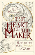 The Heart of the Maker: How to Put Your Passion to Work