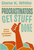Procrastinators Get Stuff Done: How to Go from Overwhelmed to Finished