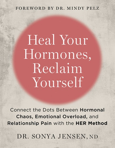 Heal Your Hormones, Reclaim Yourself: Connect the Dots Between Hormonal Chaos, Emotional Overload, and Relationship Pain