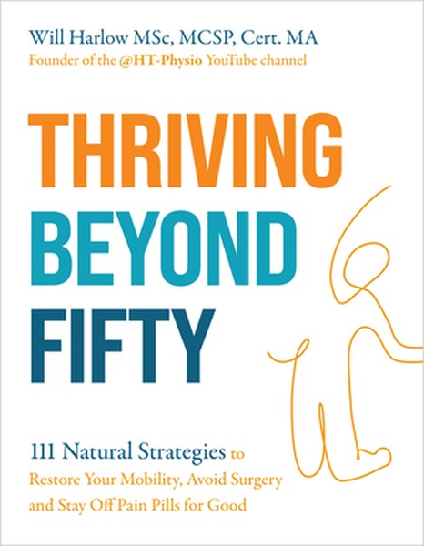 Thriving Beyond Fifty (Expanded Edition): 111 Natural Strategies to Restore Your Mobility, Avoid Surgery and Stay Off Pa