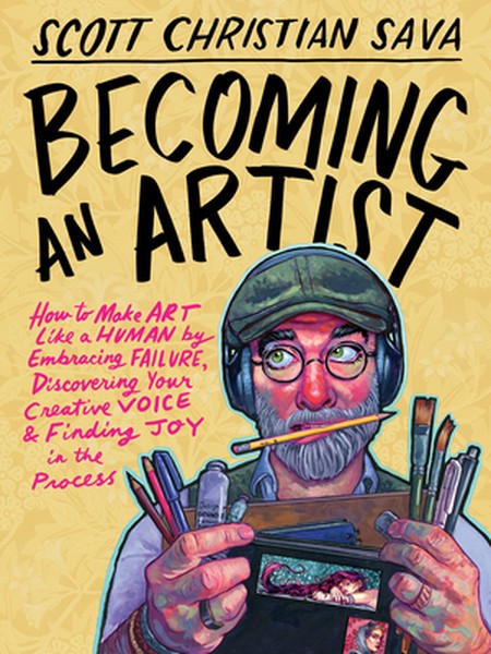 Becoming an Artist: How to Make Art Like a Human by Embracing Failure, Discovering Your Creative Voice & Finding Joy in 