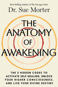 The Anatomy of Awakening: The 5 Hidden Codes to Activate Self-Healing, Unlock Your Higher Consciousness, and Live Your D