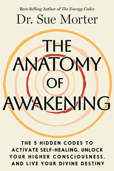 The Anatomy of Awakening: The 5 Hidden Codes to Activate Self-Healing, Unlock Your Higher Consciousness, and Live Your D