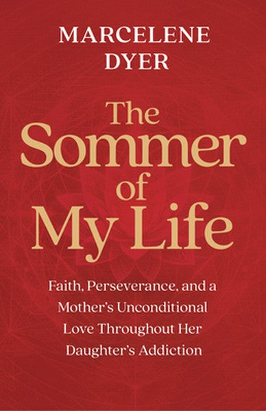 The Sommer of My Life: Faith, Perseverance, and a Mother's Unconditional Love Throughout Her Daughter's Addiction