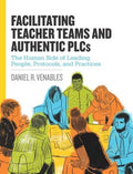 Facilitating Teacher Teams and Authentic Plcs: The Human Side of Leading People, Protocols, and Practices: The Human Sid