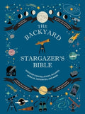 The Backyard Stargazer's Bible: Discover Constellations, Galaxies, Nebulae, Meteorites, and More