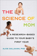 The Science of Mom: A Research-Based Guide to Your Baby's First Year