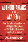 Authoritarians in the Academy: How the Internationalization of Higher Education and Borderless Censorship Threaten Free 
