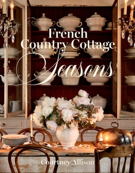 French Country Cottage Seasons: A Year of Decorating and Entertaining Ideas