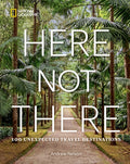 Here Not There: 100 Unexpected Travel Destinations