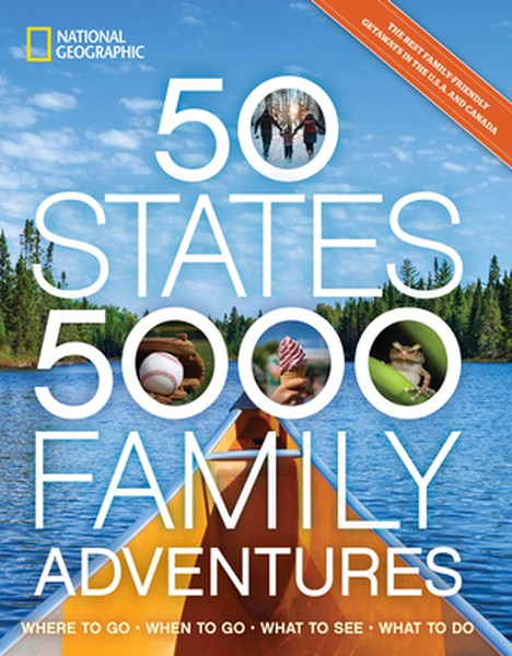 50 States, 5,000 Family Adventures: Where to Go, When to Go, What to See, What to Do