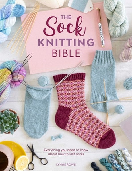 The Sock Knitting Bible: Everything You Need to Know about How to Knit Socks