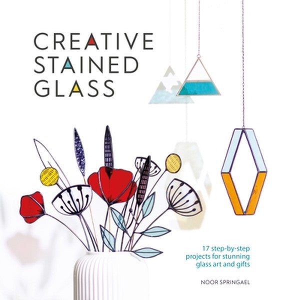 Creative Stained Glass: 17 Step-By-Step Projects for Stunning Glass Art and Gifts