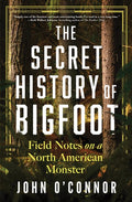 The Secret History of Bigfoot: Field Notes on a North American Monster