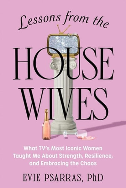 Lessons from the Housewives: What Tv's Most Iconic Women Taught Me about Strength, Resilience, and Embracing the Chaos