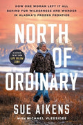 North of Ordinary: How One Woman Left It All Behind for Wilderness and Wonder in Alaska's Frozen Frontier