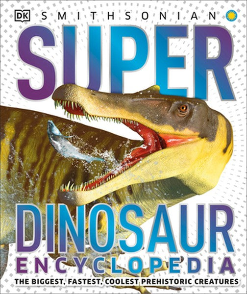 Super Dinosaur Encyclopedia: The Biggest, Fastest, Coolest Prehistoric Creatures