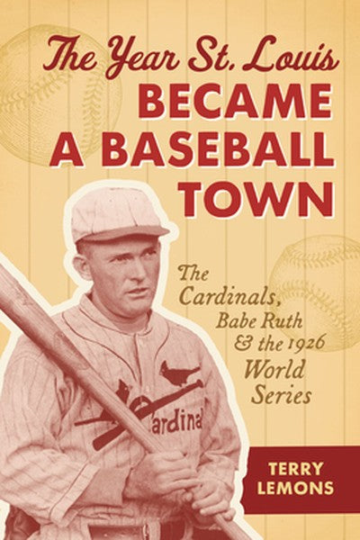 The Year St. Louis Became a Baseball Town: The Cardinals, Babe Ruth, and the 1926 World Series