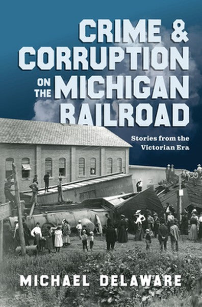 Crime & Corruption on the Michigan Railroad: Stories from the Victorian Era