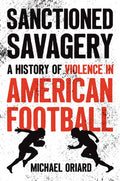 Sanctioned Savagery: A History of Violence in American Football