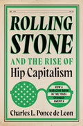 Rolling Stone and the Rise of Hip Capitalism: How a Magazine Born in the 1960s Changed America