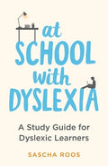 At School with Dyslexia: Study Skills and Solutions for Dyslexic Teenagers
