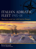 Italian Adriatic Fleet 1915-18: The Fierce Naval War with Austria-Hungary
