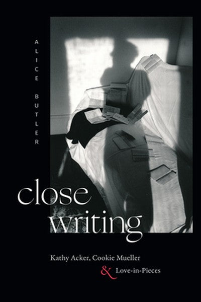 Close Writing: Kathy Acker, Cookie Mueller, and Love-In-Pieces