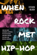 When Rock Met Hip-Hop: How Run-DMC, Aerosmith, Anthrax, the Beastie Boys, and More Crossed Cultural and Musical Boundari