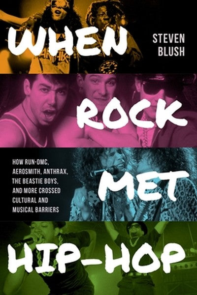 When Rock Met Hip-Hop: How Run-DMC, Aerosmith, Anthrax, the Beastie Boys, and More Crossed Cultural and Musical Boundari