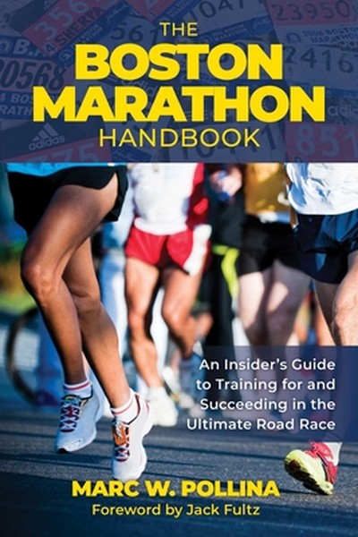 Boston Marathon Handbook: An Insider's Guide to Training for and Succeeding in the Ultimate Road Race