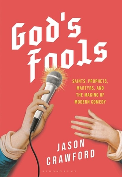 God's Fools: Saints, Prophets, Martyrs, and the Making of Modern Comedy