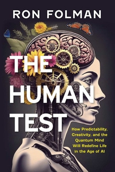 The Human Test: How Predictability, Creativity, and the Quantum Mind will Redefine Life in the Age of AI