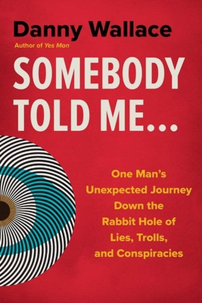 Somebody Told Me...: One Man's Unexpected Journey Down the Rabbit Hole of Lies, Trolls, and Conspiracies