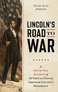 Lincoln's Road to War: A Day-By-Day Account of the First 60 Days of Abraham Lincoln's Presidency