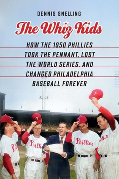 The Whiz Kids: How the 1950 Phillies Took the Pennant, Lost the World Series, and Changed Philadelphia Baseball Forever