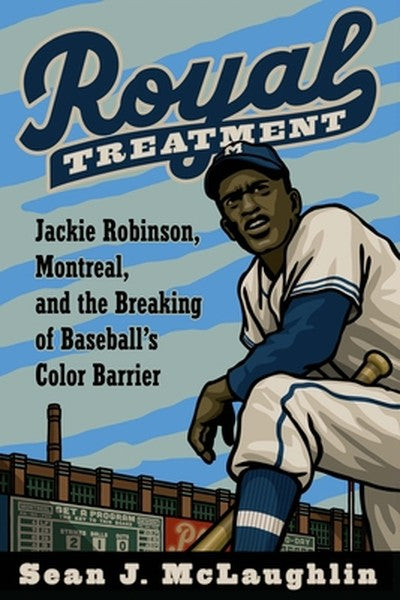 Royal Treatment: Jackie Robinson, Montreal, and the Breaking of Baseball's Color Barrier