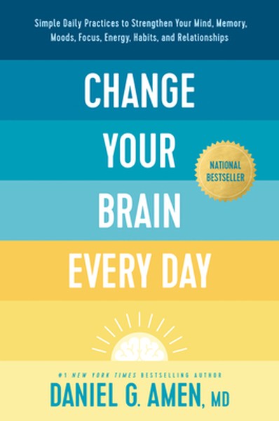 Change Your Brain Every Day: Simple Daily Practices to Strengthen Your Mind, Memory, Moods, Focus, Energy, Habits, and R