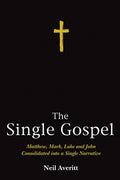 The Single Gospel: Matthew, Mark, Luke and John Consolidated Into a Single Narrative