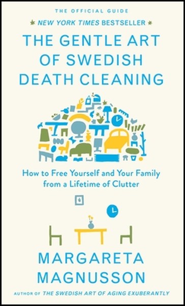 The Gentle Art of Swedish Death Cleaning: How to Free Yourself and Your Family from a Lifetime of Clutter