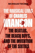 The Musical Lives of Charles Manson: The Beatles, the Beach Boys, and the Invention of the Sixties --Or, No Sense Makes 