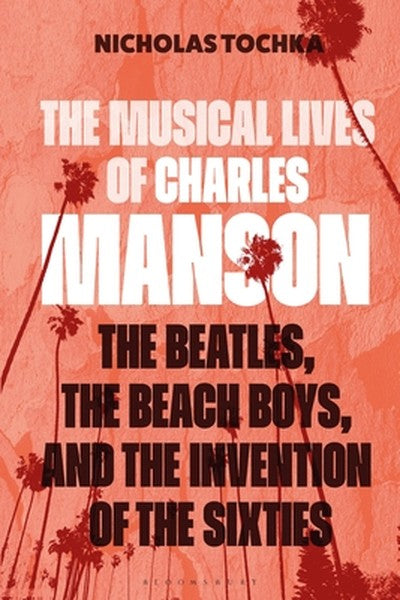 The Musical Lives of Charles Manson: The Beatles, the Beach Boys, and the Invention of the Sixties --Or, No Sense Makes 