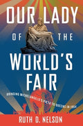 Our Lady of the World's Fair: Bringing Michelangelo's Pietà to Queens in 1964
