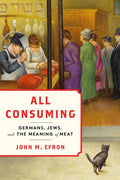 All Consuming: Germans, Jews, and the Meaning of Meat